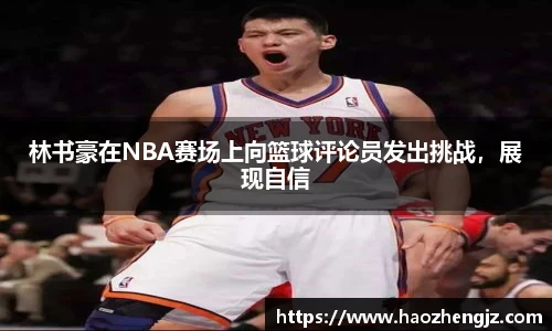 林书豪在NBA赛场上向篮球评论员发出挑战，展现自信