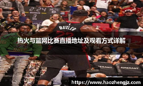 热火与篮网比赛直播地址及观看方式详解
