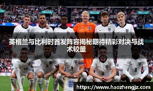 英格兰与比利时首发阵容揭秘期待精彩对决与战术较量