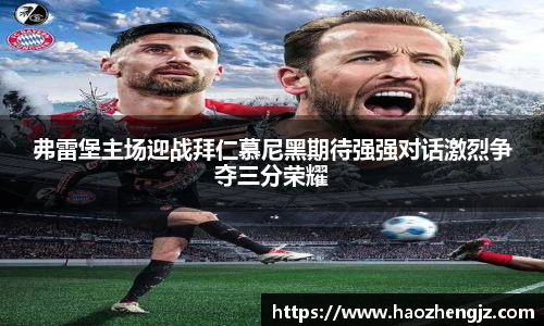 弗雷堡主场迎战拜仁慕尼黑期待强强对话激烈争夺三分荣耀