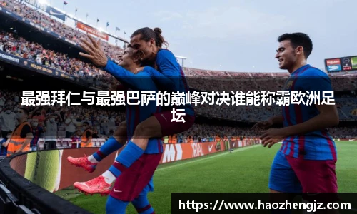 最强拜仁与最强巴萨的巅峰对决谁能称霸欧洲足坛